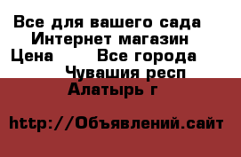 Все для вашего сада!!!!Интернет магазин › Цена ­ 1 - Все города  »    . Чувашия респ.,Алатырь г.